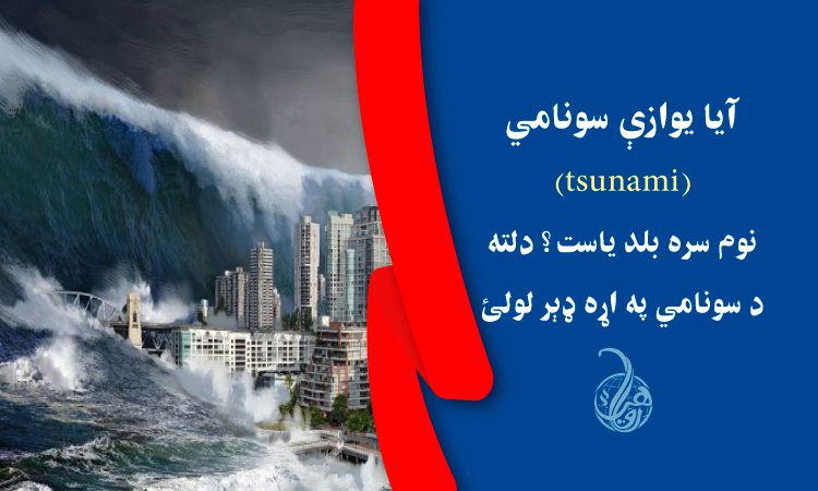 آيا يوازې سونامي (tsunami) نوم سره بلد ياست؟ دلته د سونامي په اړه ډېر لولئ 